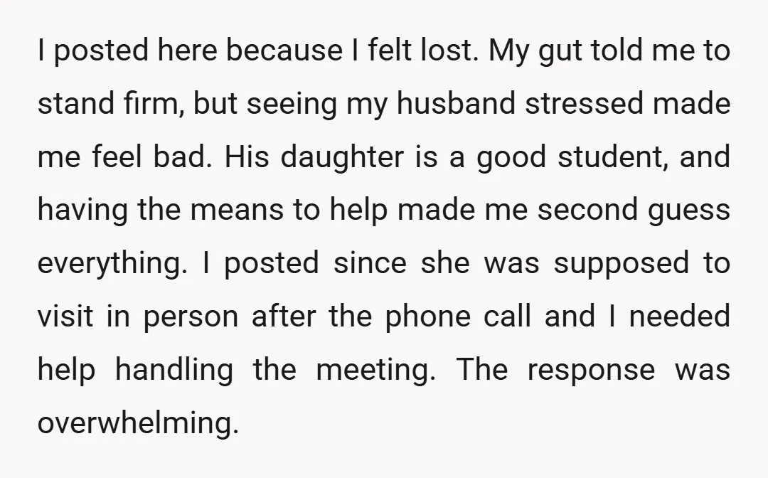 I posted here because I felt lost. My gut told me to stand firm, but seeing my husband stressed made me feel bad. His daughter is a good student, and...
