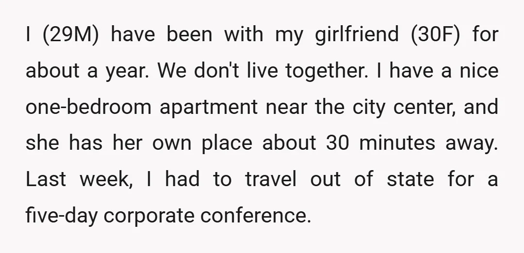 I (29M) have been with my girlfriend (30F) for about a year. We don't live together. I have a nice one-bedroom apartment near the city center, and she has her...