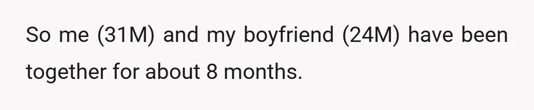 So me (31M) and my boyfriend (24M) have been together for about 8 months.
