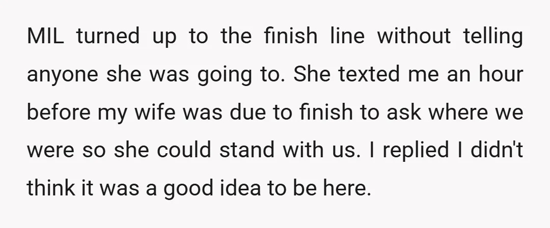 MIL turned up to the finish line without telling anyone she was going to. She texted me an hour before my wife was due to finish to ask where we...