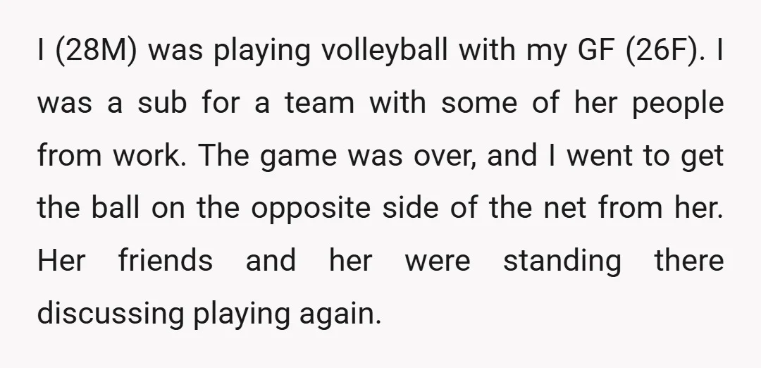 I (28M) was playing volleyball with my GF (26F). I was a sub for a team with some of her people from work. The game was over, and I went...