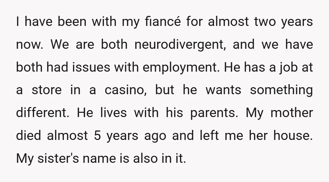 I have been with my fiancé for almost two years now. We are both neurodivergent, and we have both had issues with employment. He has a job at a store...