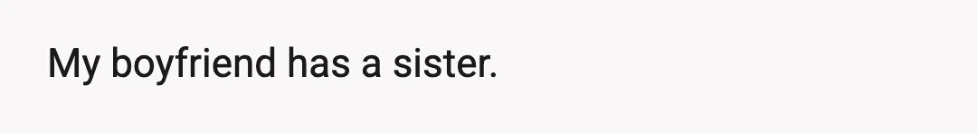 My boyfriend has a sister.