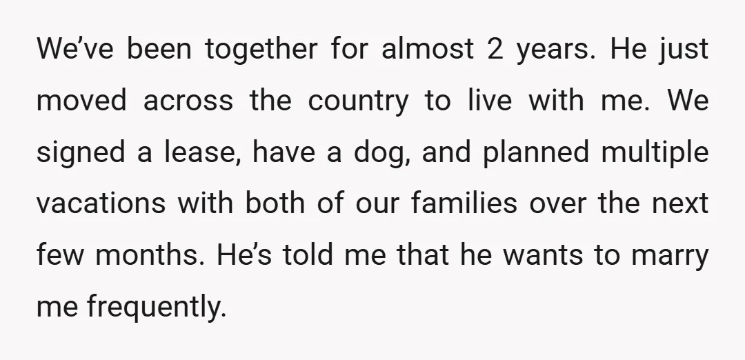 We’ve been together for almost 2 years. He just moved across the country to live with me. We signed a lease, have a dog, and planned multiple vacations with both...