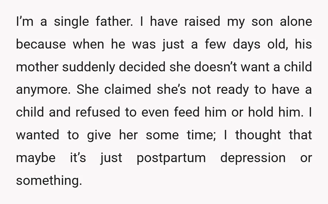 I’m a single father. I have raised my son alone because when he was just a few days old, his mother suddenly decided she doesn’t want a child anymore. She...