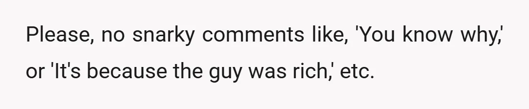 Please, no snarky comments like, 'You know why,' or 'It's because the guy was rich,' etc.