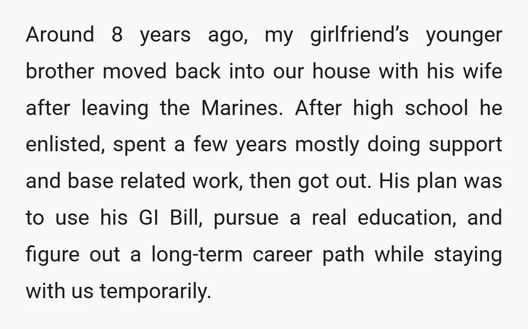 Around 8 years ago, my girlfriend’s younger brother moved back into our house with his wife after leaving the Marines. After high school he enlisted, spent a few years mostly...