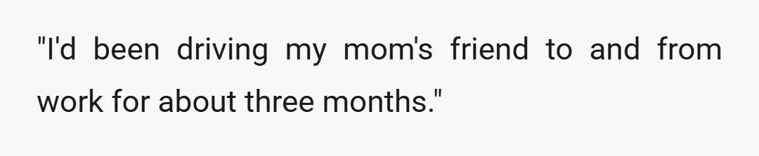"I'd been driving my mom's friend to and from work for about three months."