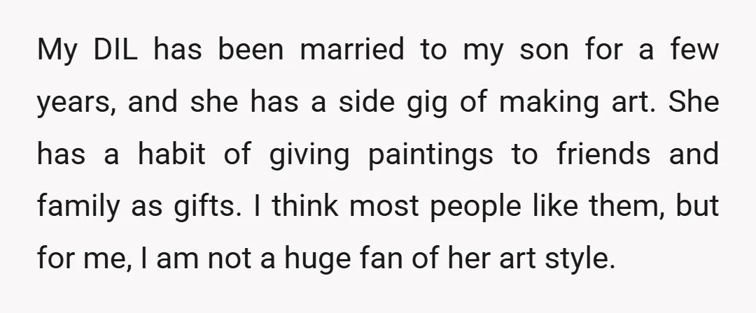 My DIL has been married to my son for a few years, and she has a side gig of making art. She has a habit of giving paintings to friends...