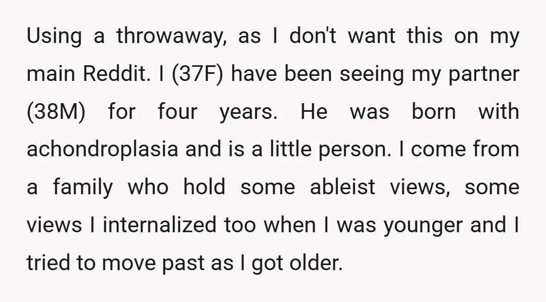 Using a throwaway, as I don't want this on my main Reddit. I (37F) have been seeing my partner (38M) for four years. He was born with achondroplasia and is...
