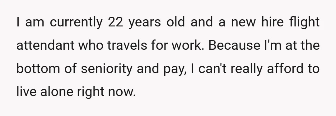 I am currently 22 years old and a new hire flight attendant who travels for work. Because I'm at the bottom of seniority and pay, I can't really afford to...