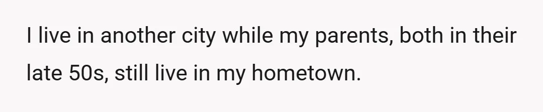 I live in another city while my parents, both in their late 50s, still live in my hometown.