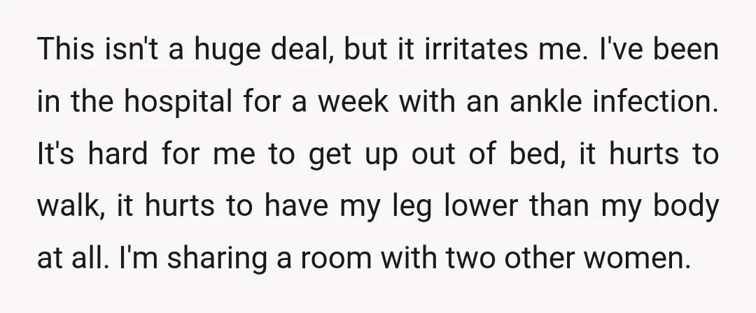 This isn't a huge deal, but it irritates me. I've been in the hospital for a week with an ankle infection. It's hard for me to get up out of...