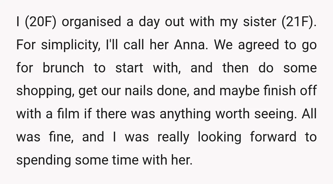 I (20F) organised a day out with my sister (21F). For simplicity, I'll call her Anna. We agreed to go for brunch to start with, and then do some shopping,...