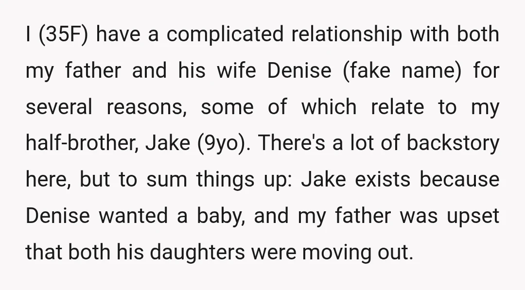 I (35F) have a complicated relationship with both my father and his wife Denise (fake name) for several reasons, some of which relate to my half-brother, Jake (9yo). There's a...