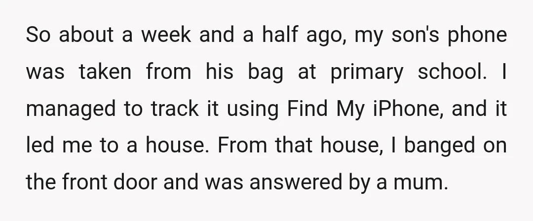 So about a week and a half ago, my son's phone was taken from his bag at primary school. I managed to track it using Find My iPhone, and it...