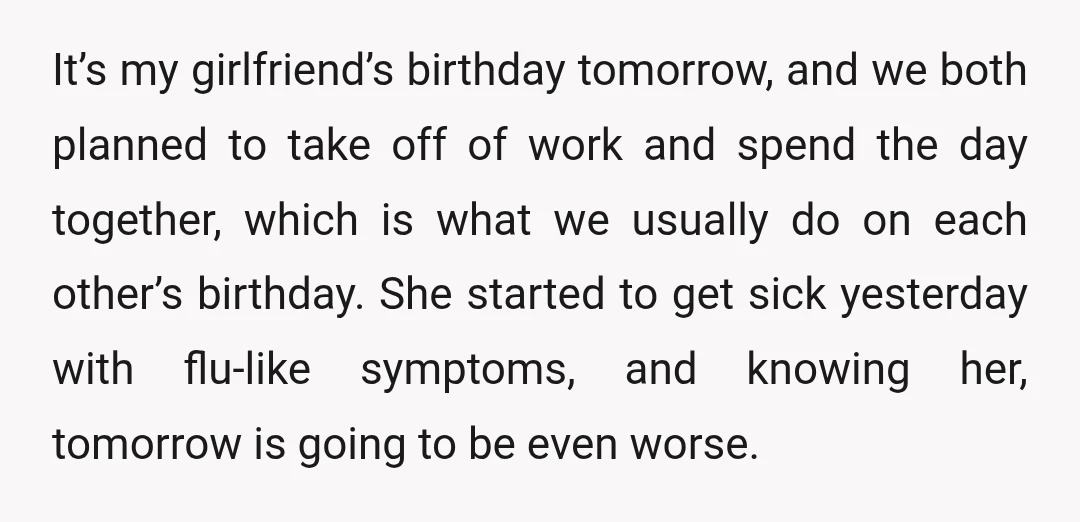It’s my girlfriend’s birthday tomorrow, and we both planned to take off of work and spend the day together, which is what we usually do on each other’s birthday. She...
