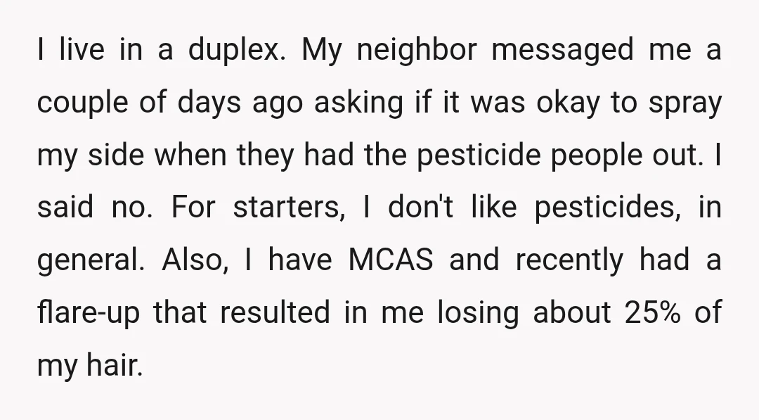 I live in a duplex. My neighbor messaged me a couple of days ago asking if it was okay to spray my side when they had the pesticide people out....