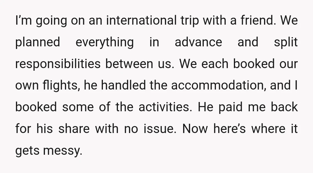 I’m going on an international trip with a friend. We planned everything in advance and split responsibilities between us. We each booked our own flights, he handled the accommodation, and...