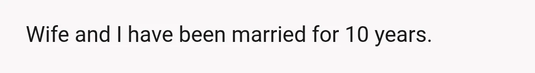 Wife and I have been married for 10 years.
