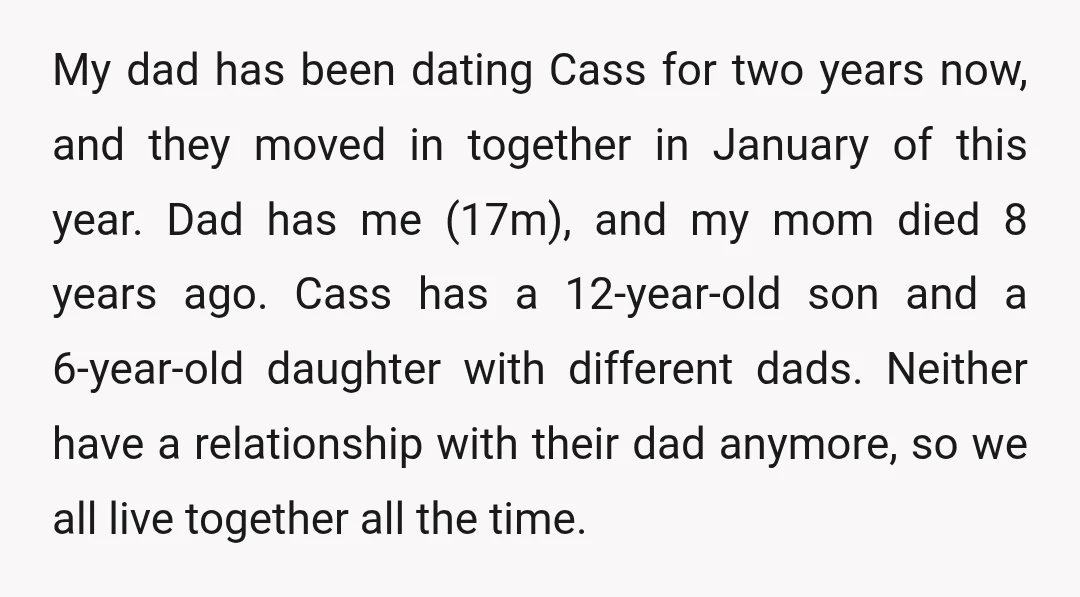My dad has been dating Cass for two years now, and they moved in together in January of this year. Dad has me (17m), and my mom died 8 years...