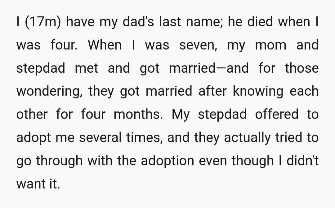 I (17m) have my dad's last name; he died when I was four. When I was seven, my mom and stepdad met and got married—and for those wondering, they got...