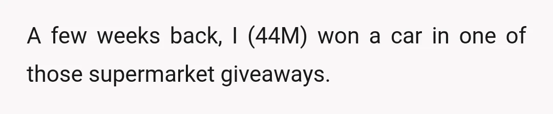 A few weeks back, I (44M) won a car in one of those supermarket giveaways.