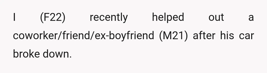 I (F22) recently helped out a coworker/friend/ex-boyfriend (M21) after his car broke down.