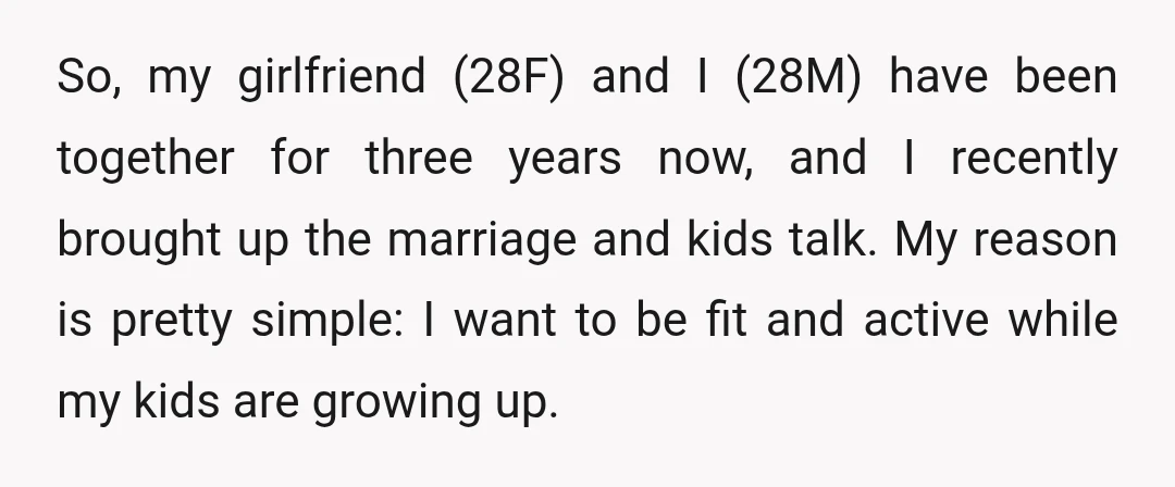 So, my girlfriend (28F) and I (28M) have been together for three years now, and I recently brought up the marriage and kids talk. My reason is pretty simple: I...