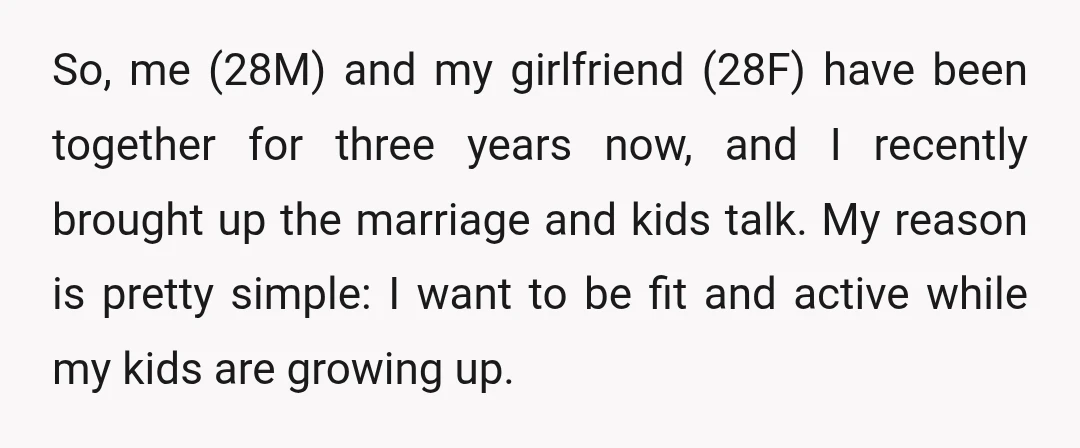 So, me (28M) and my girlfriend (28F) have been together for three years now, and I recently brought up the marriage and kids talk. My reason is pretty simple: I...