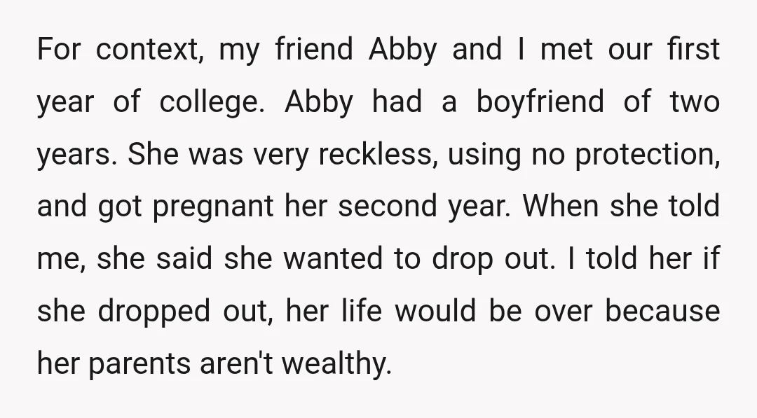 For context, my friend Abby and I met our first year of college. Abby had a boyfriend of two years. She was very reckless, using no protection, and got pregnant...