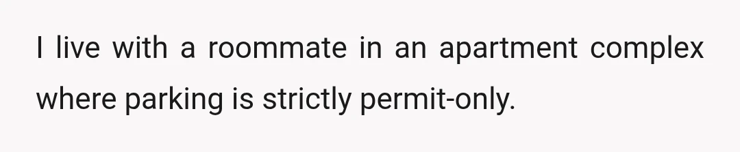 I live with a roommate in an apartment complex where parking is strictly permit-only.