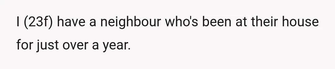 I (23f) have a neighbour who's been at their house for just over a year.