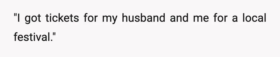 "I got tickets for my husband and me for a local festival."