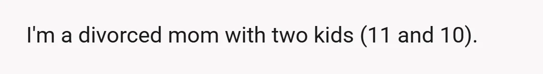 I'm a divorced mom with two kids (11 and 10).