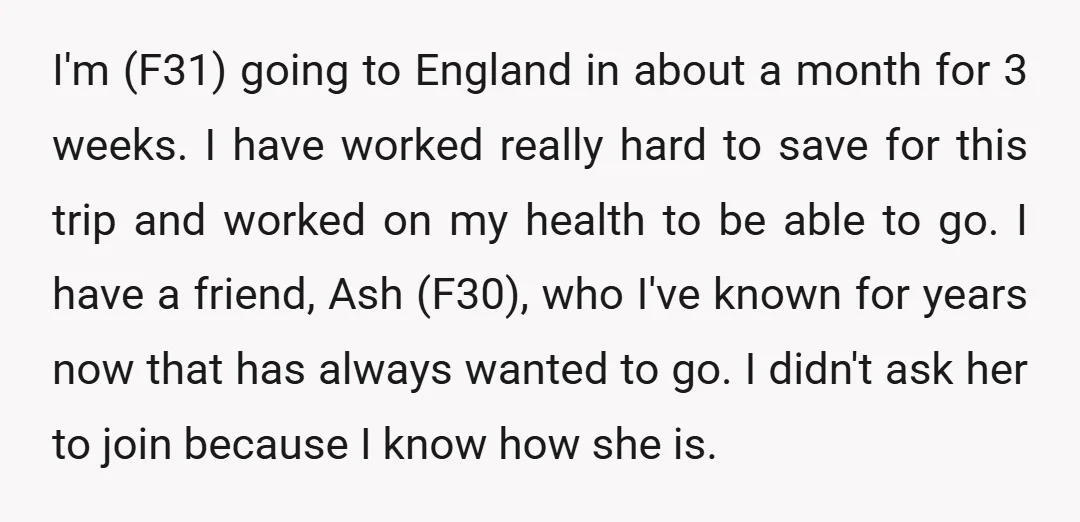 I'm (F31) going to England in about a month for 3 weeks. I have worked really hard to save for this trip and worked on my health to be able...