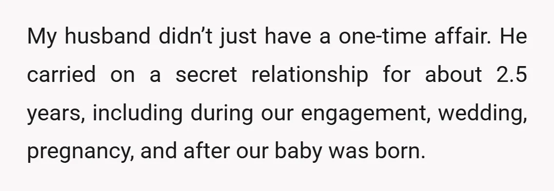 My husband didn’t just have a one-time affair. He carried on a secret relationship for about 2.5 years, including during our engagement, wedding, pregnancy, and after our baby was born.