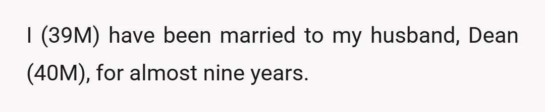 I (39M) have been married to my husband, Dean (40M), for almost nine years.