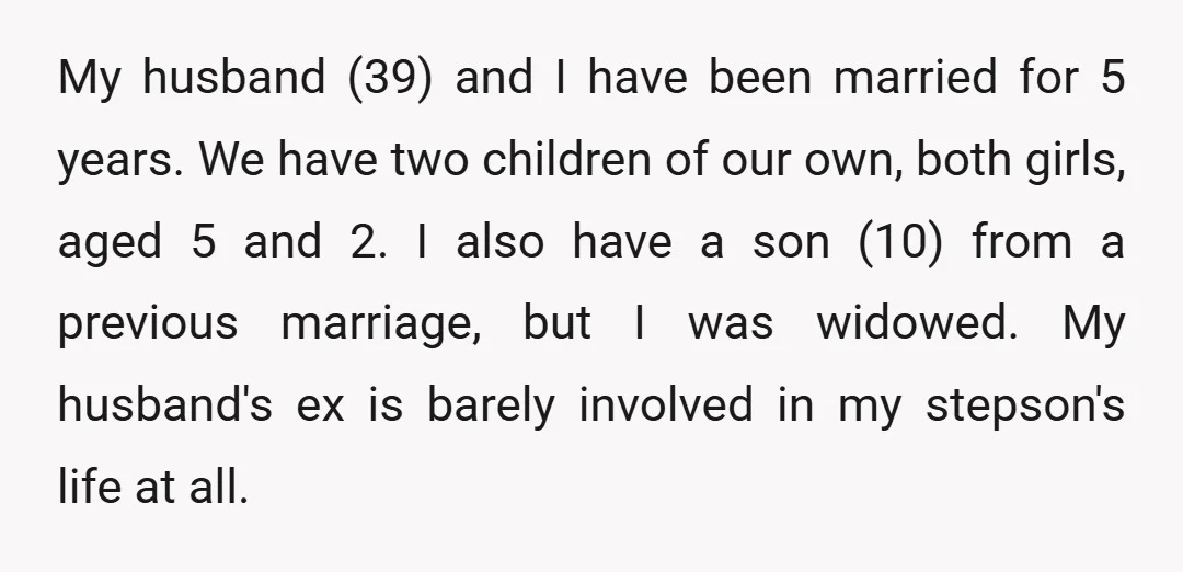 My husband (39) and I have been married for 5 years. We have two children of our own, both girls, aged 5 and 2. I also have a son (10)...