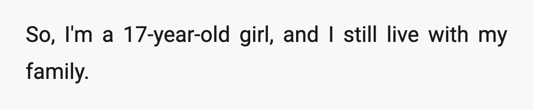 So, I'm a 17-year-old girl, and I still live with my family.