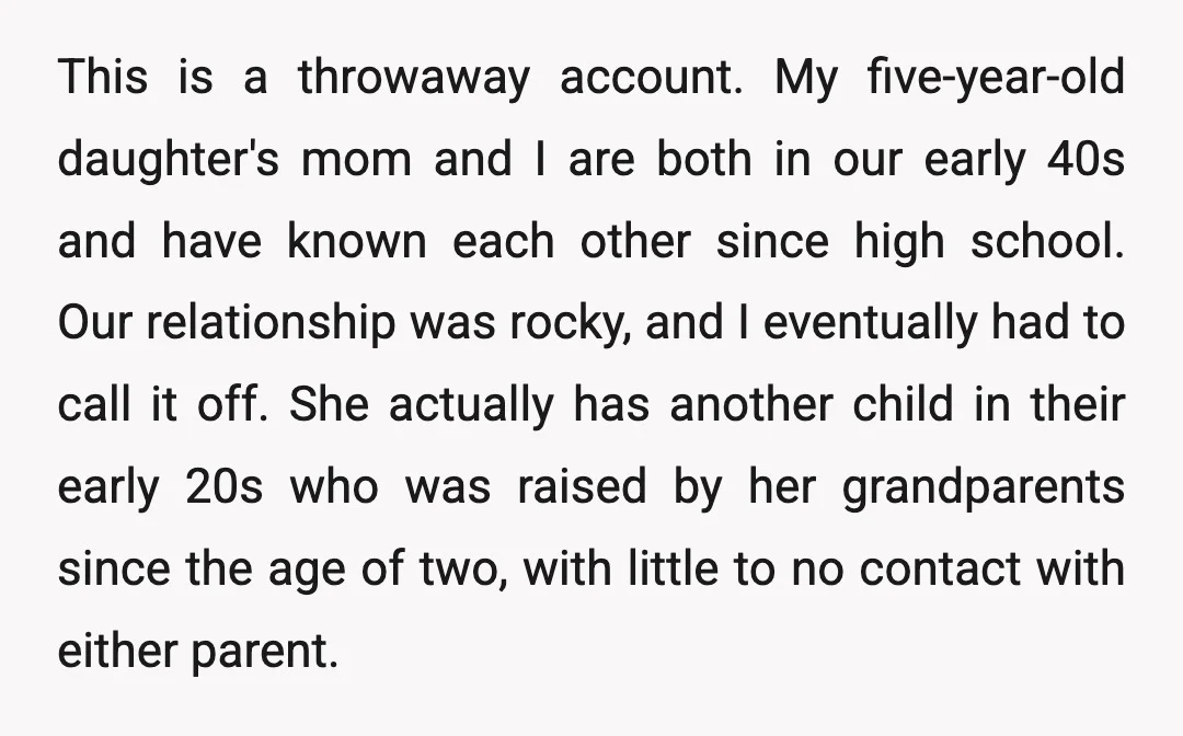 This is a throwaway account. My five-year-old daughter's mom and I are both in our early 40s and have known each other since high school. Our relationship was rocky, and...
