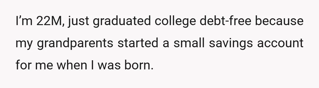 I’m 22M, just graduated college debt-free because my grandparents started a small savings account for me when I was born.