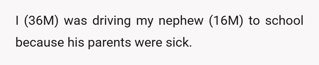 I (36M) was driving my nephew (16M) to school because his parents were sick.