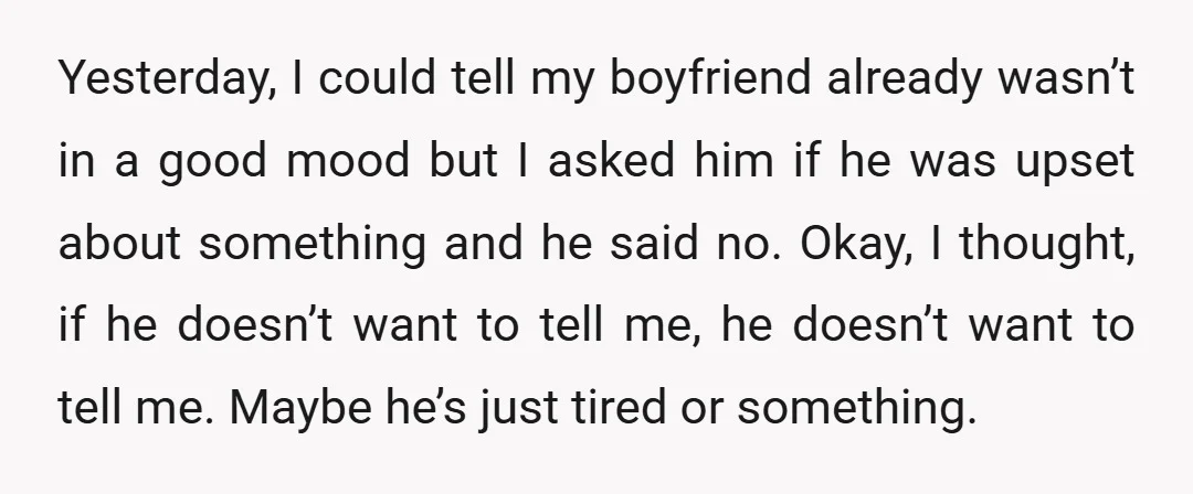 Yesterday, I could tell my boyfriend already wasn’t in a good mood but I asked him if he was upset about something and he said no. Okay, I thought, if...