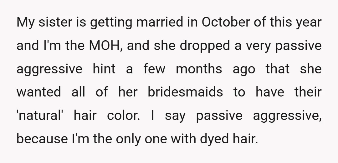 My sister is getting married in October of this year and I'm the MOH, and she dropped a very passive aggressive hint a few months ago that she wanted all...