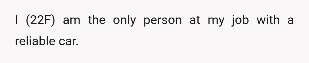 I (22F) am the only person at my job with a reliable car.