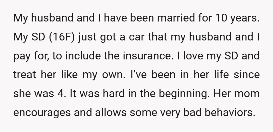 My husband and I have been married for 10 years. My SD (16F) just got a car that my husband and I pay for, to include the insurance. I love...