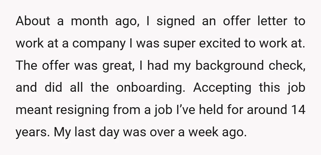 About a month ago, I signed an offer letter to work at a company I was super excited to work at. The offer was great, I had my background check,...