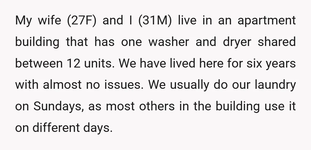 My wife (27F) and I (31M) live in an apartment building that has one washer and dryer shared between 12 units. We have lived here for six years with almost...