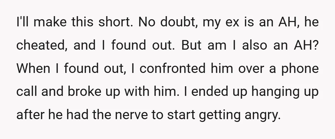 I'll make this short. No doubt, my ex is an AH, he cheated, and I found out. But am I also an AH? When I found out, I confronted him...